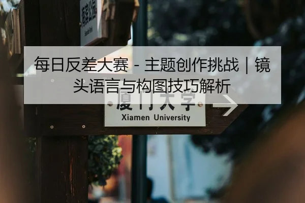 每日反差大赛 - 主题创作挑战｜镜头语言与构图技巧解析 - 51cg1